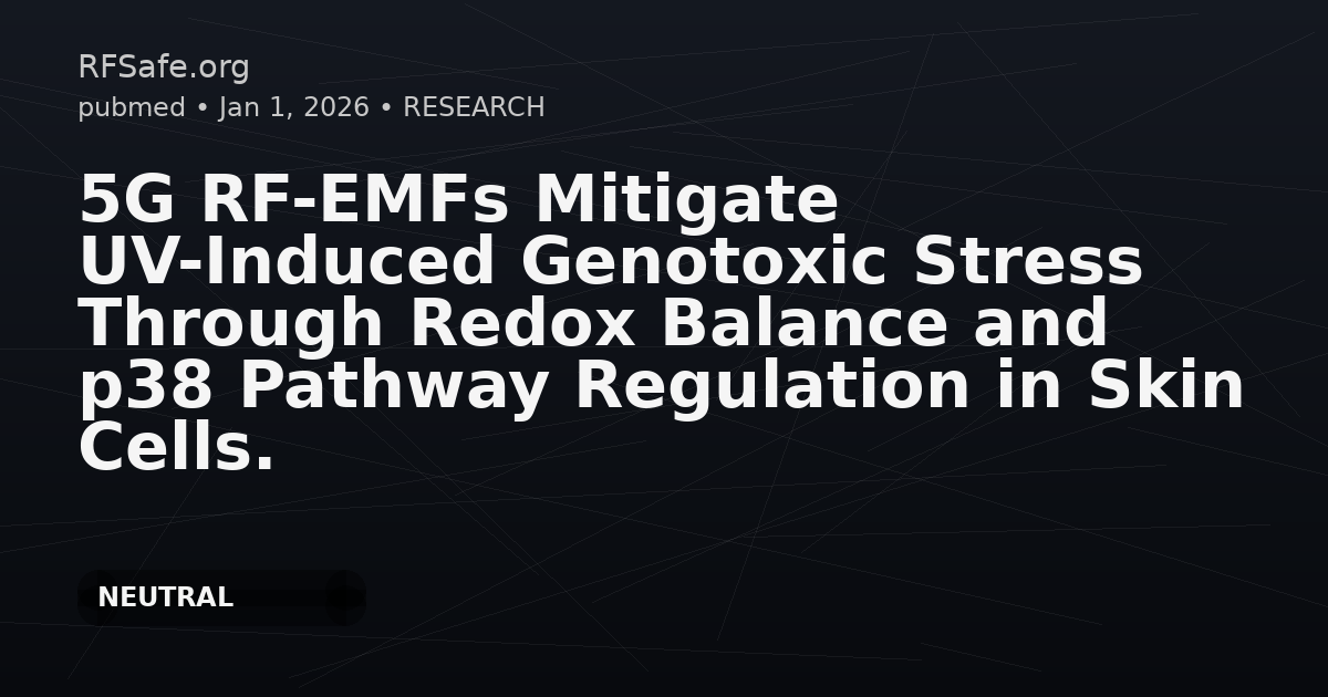 5G RF-EMFs Mitigate UV-Induced Genotoxic Stress Through Redox Balance and p38 Pathway Regulation in Skin Cells.