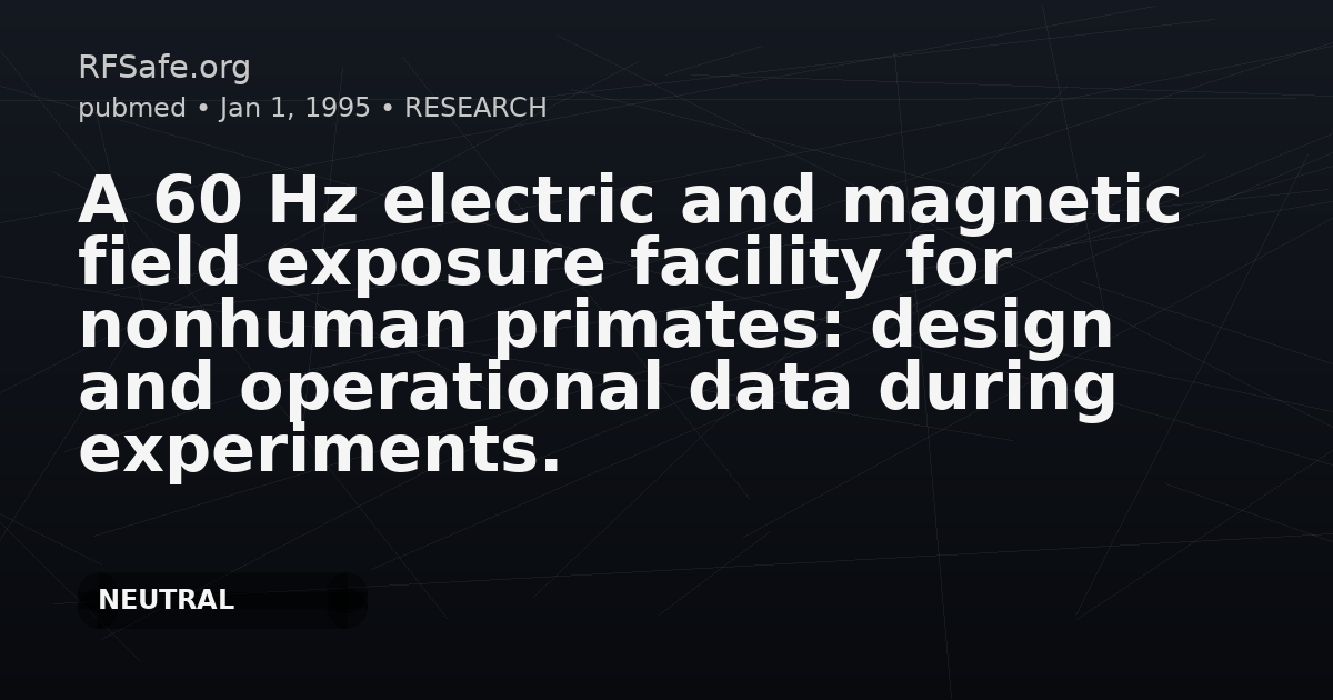 A 60 Hz electric and magnetic field exposure facility for nonhuman primates: design and operational data during experiments.