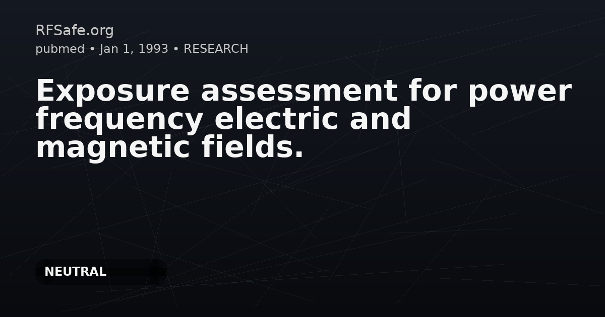 Exposure assessment for power frequency electric and magnetic fields.