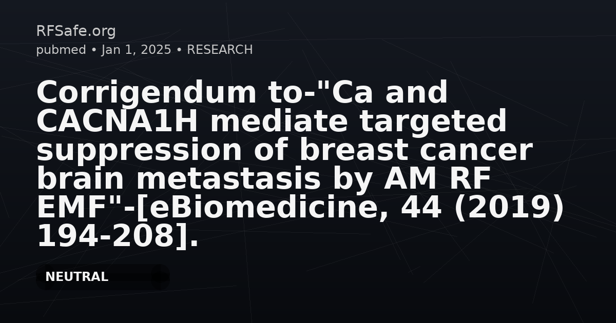 Corrigendum to-"Ca and CACNA1H mediate targeted suppression of breast cancer brain metastasis by AM RF EMF"-[eBiomedicine, 44 (2019) 194-208].